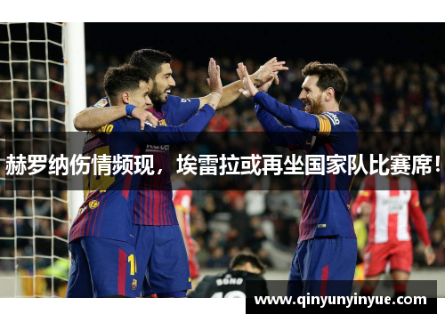 赫罗纳伤情频现，埃雷拉或再坐国家队比赛席！